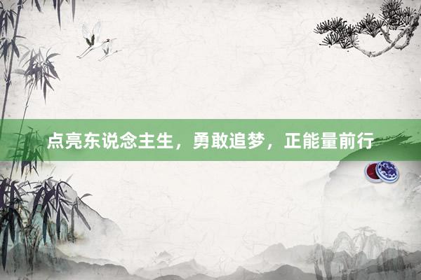 点亮东说念主生，勇敢追梦，正能量前行