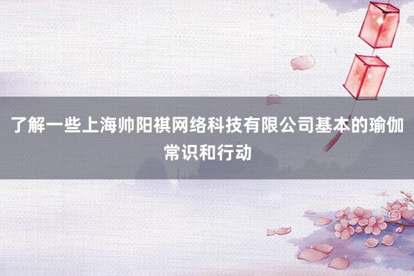 了解一些上海帅阳祺网络科技有限公司基本的瑜伽常识和行动