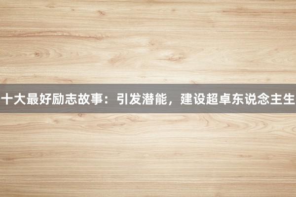 十大最好励志故事：引发潜能，建设超卓东说念主生