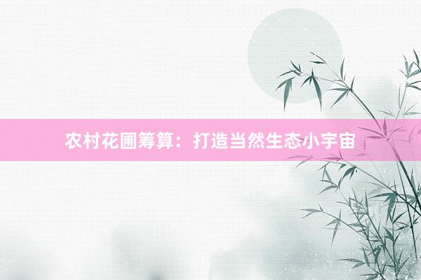 农村花圃筹算：打造当然生态小宇宙